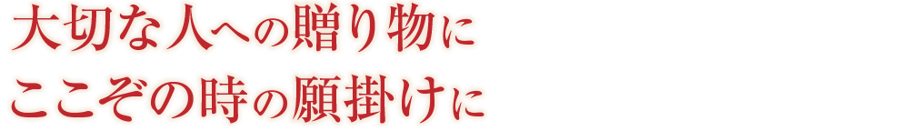 大切な人への贈り物にここぞの時の願掛けに