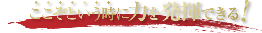 ここぞという時に力を発揮できる