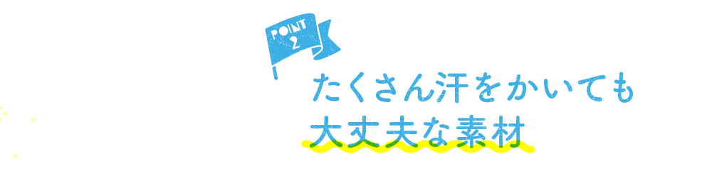 POINT2 たくさん汗をかいても大丈夫な素材