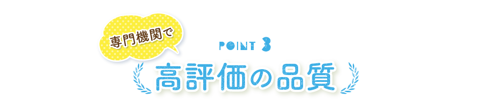 POINT3 専門機関で高評価の品質