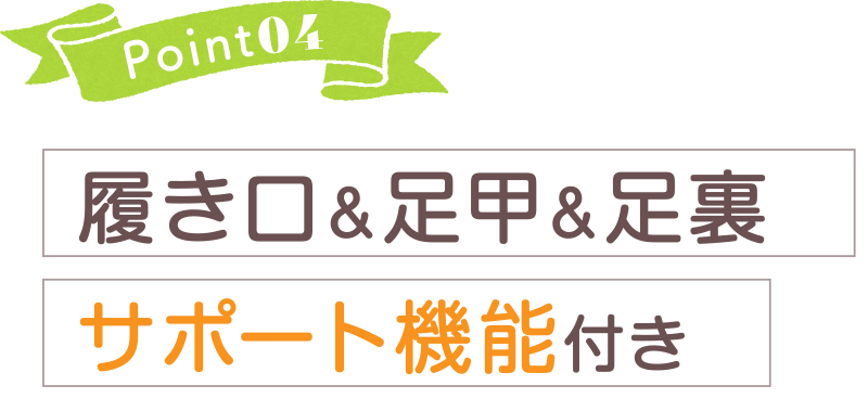 Point04 履き口＆足甲＆足裏 サポート機能付き