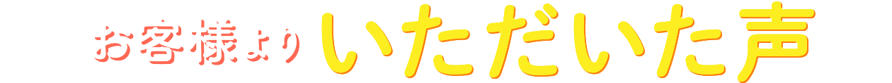 お客様よりいただいた声