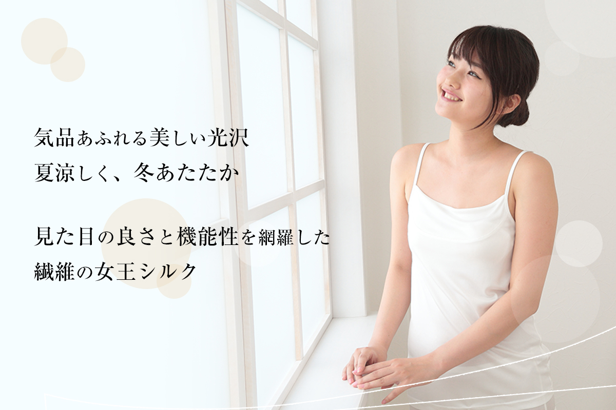 気品あふれる美しい光沢夏涼しく、冬あたたか 見た目の良さと機能性を網羅した繊維の女王シルク